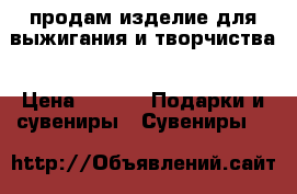 продам изделие для выжигания и творчиства › Цена ­ 500 -  Подарки и сувениры » Сувениры   